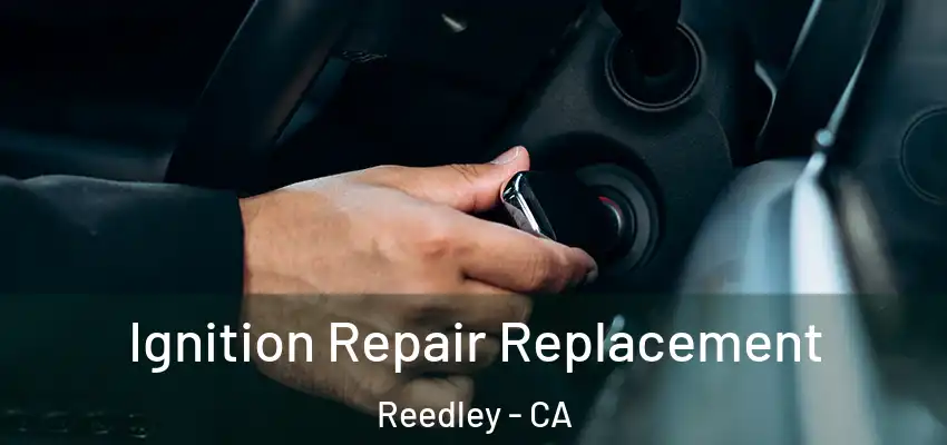  Ignition Repair Replacement Reedley - CA